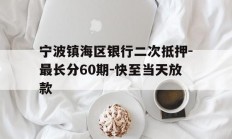 宁波镇海区银行二次抵押-最长分60期-快至当天放款