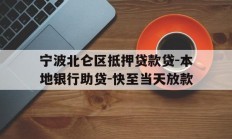 宁波北仑区抵押贷款贷-本地银行助贷-快至当天放款