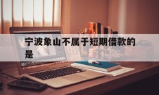 宁波象山不属于短期借款的是