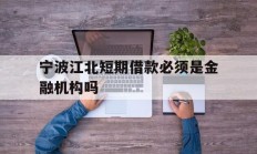 宁波江北短期借款必须是金融机构吗
