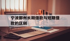 宁波鄞州长期借款与短期借款的区别