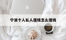 宁波个人私人借钱怎么借钱