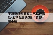 宁波市按揭房做二次抵押贷款-公积金缴纳满6个月即可申请