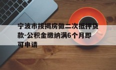 宁波市按揭房做二次抵押贷款-公积金缴纳满6个月即可申请