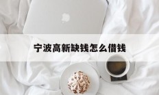 宁波高新缺钱怎么借钱