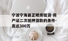 宁波宁海县正规房抵贷-房产证二次抵押贷款的条件-高达300万