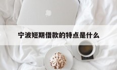 宁波短期借款的特点是什么