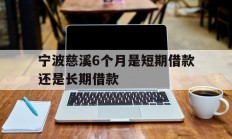 宁波慈溪6个月是短期借款还是长期借款