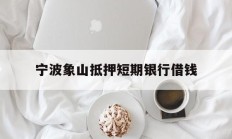 宁波象山抵押短期银行借钱
