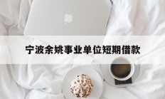 宁波余姚事业单位短期借款