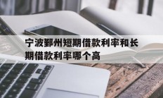宁波鄞州短期借款利率和长期借款利率哪个高