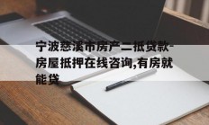 宁波慈溪市房产二抵贷款-房屋抵押在线咨询,有房就能贷