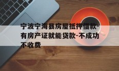 宁波宁海县房屋抵押借款-有房产证就能贷款-不成功不收费