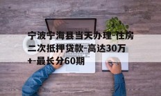 宁波宁海县当天办理-住房二次抵押贷款-高达30万+-最长分60期