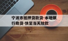 宁波市抵押贷款贷-本地银行助贷-快至当天放款