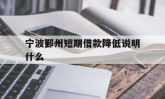 宁波鄞州短期借款降低说明什么
