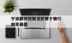 宁波鄞州短期贷款哪个银行利率最低