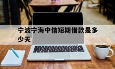 宁波宁海中信短期借款是多少天