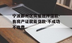宁波鄞州区房屋抵押借款-有房产证就能贷款-不成功不收费