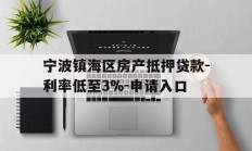 宁波镇海区房产抵押贷款-利率低至3%-申请入口