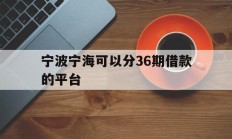 宁波宁海可以分36期借款的平台