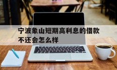 宁波象山短期高利息的借款不还会怎么样