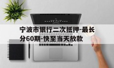 宁波市银行二次抵押-最长分60期-快至当天放款