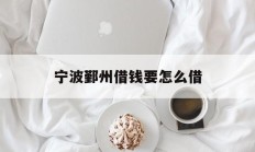 宁波鄞州借钱要怎么借