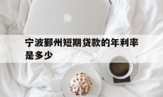 宁波鄞州短期贷款的年利率是多少