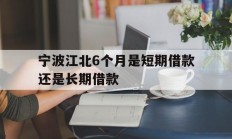 宁波江北6个月是短期借款还是长期借款