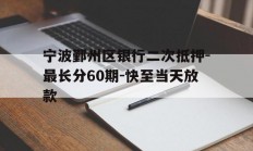 宁波鄞州区银行二次抵押-最长分60期-快至当天放款