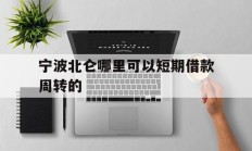 宁波北仑哪里可以短期借款周转的