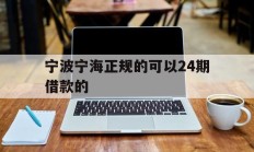 宁波宁海正规的可以24期借款的