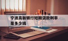 宁波高新银行短期贷款利率是多少钱