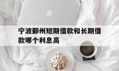 宁波鄞州短期借款和长期借款哪个利息高