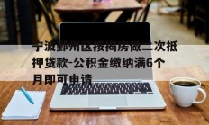 宁波鄞州区按揭房做二次抵押贷款-公积金缴纳满6个月即可申请