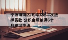 宁波镇海区按揭房做二次抵押贷款-公积金缴纳满6个月即可申请