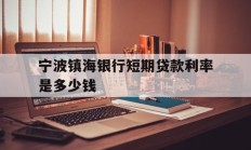 宁波镇海银行短期贷款利率是多少钱