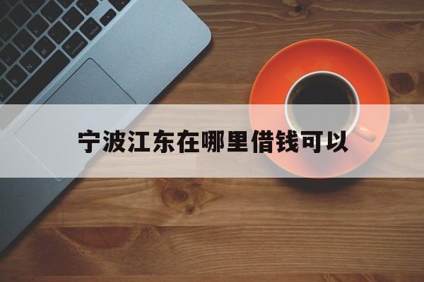 宁波江东在哪里借钱可以 宁波江东在哪里借钱可以