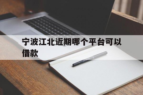 宁波江北近期哪个平台可以借款 宁波江北近期哪个平台可以借款