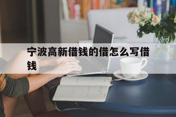 宁波高新借钱的借怎么写借钱 宁波高新借钱的借怎么写借钱