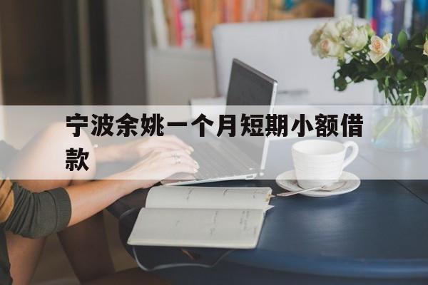 宁波余姚一个月短期小额借款 宁波余姚一个月短期小额借款