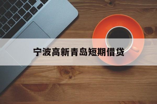 宁波高新青岛短期借贷 宁波高新青岛短期借贷