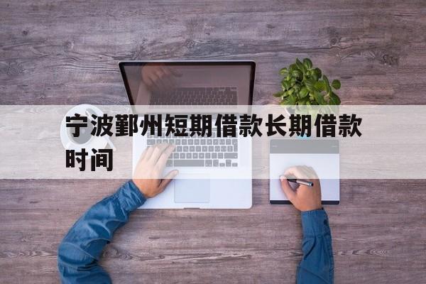 宁波鄞州短期借款长期借款时间 宁波鄞州短期借款长期借款时间