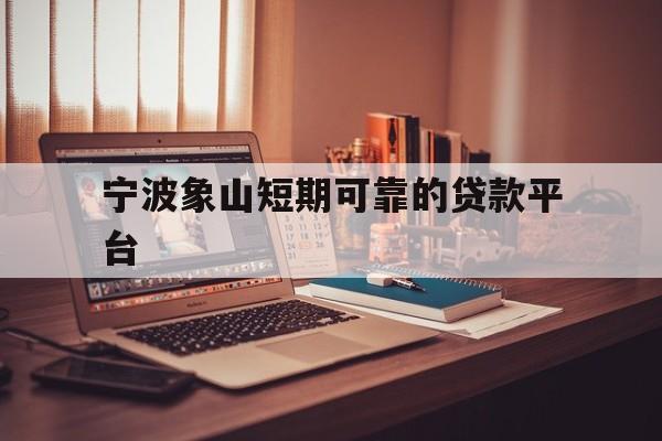 宁波象山短期可靠的贷款平台 宁波象山短期可靠的贷款平台