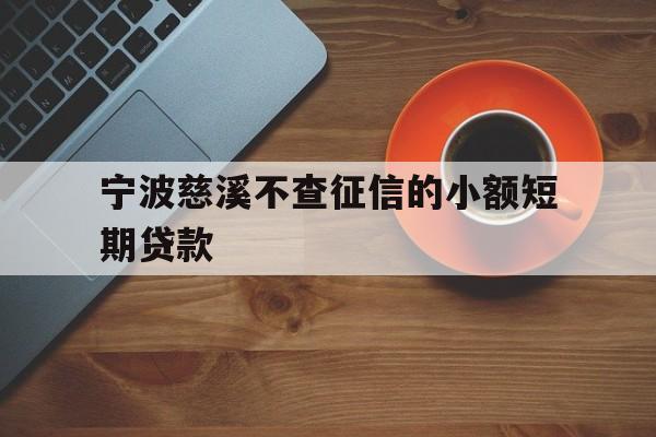 宁波慈溪不查征信的小额短期贷款 宁波慈溪不查征信的小额短期贷款