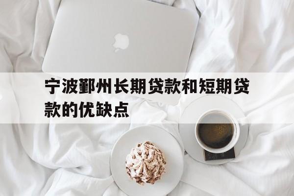 宁波鄞州长期贷款和短期贷款的优缺点 宁波鄞州长期贷款和短期贷款的优缺点