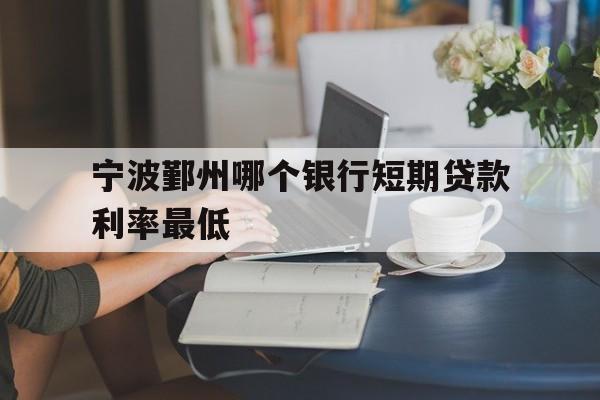 宁波鄞州哪个银行短期贷款利率最低 宁波鄞州哪个银行短期贷款利率最低