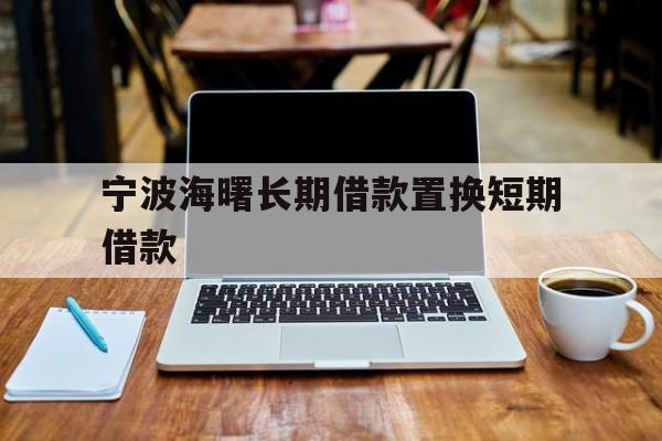 宁波海曙长期借款置换短期借款 宁波海曙长期借款置换短期借款