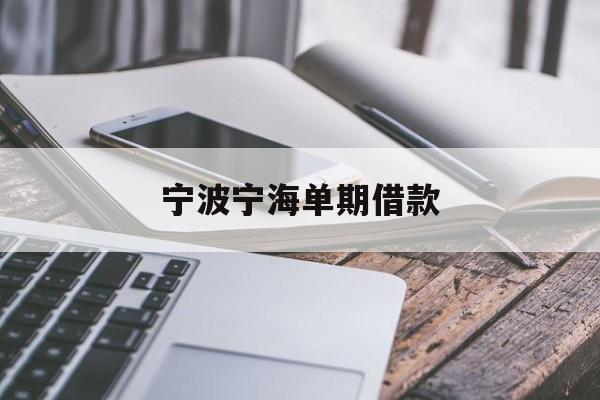 宁波宁海单期借款 宁波宁海单期借款